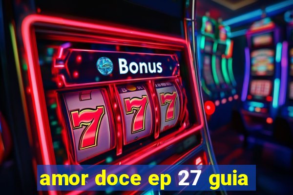 amor doce ep 27 guia